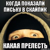 когда показали письку в скайпик какая прелесть