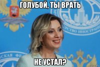голубой, ты врать не устал?