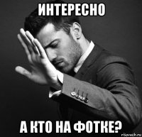 интересно а кто на фотке?