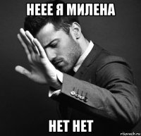 неее я милена нет нет