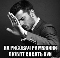 на рисовач ру мужики любят сосать хуи