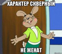 характер скверный не женат