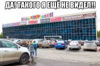 да! такого я ещё не видел!! 