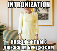 intronization новый фильм с джеффом бриджесом