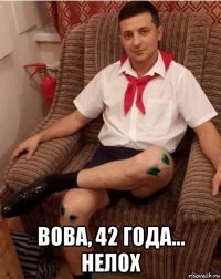  вова, 42 года... нелох