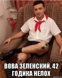  вова зеленский, 42 годика нелох