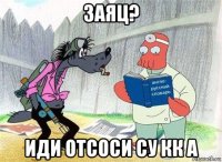 заяц? иди отсоси су кк а