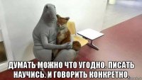  думать можно что угодно. писать научись. и говорить конкретно.
