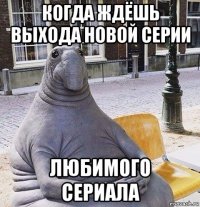 когда ждёшь выхода новой серии любимого сериала