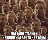  мы тони старки и извинятьца за это не будим