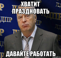 хватит праздновать давайте работать