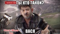 ты кто такой? вася