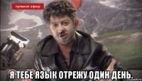  я тебе язык отрежу один день.