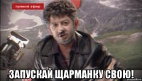  запускай щарманку свою!