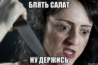 блять салат ну держись