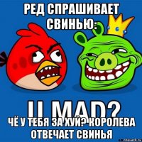 ред спрашивает свинью: чё у тебя за хуй? королева отвечает свинья