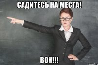 садитесь на места! вон!!!