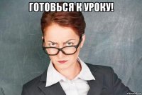 готовься к уроку! 