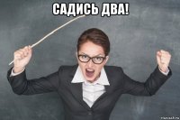 садись два! 