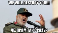we will destroy you!!! чё, прям так сразу?