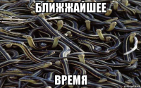 ближжайшее время