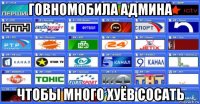 говномобила админа чтобы много хуёв сосать