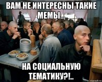 вам не интересны такие мемы... на социальную тематику?!..