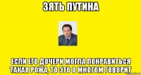 зять путина если его дочери могла понравиться такая рожа, то это о многом говорит