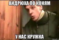 андрюха по коням у нас кружка