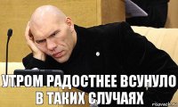 Утром радостнее всунуло в таких случаях