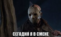 сегодня я в смене