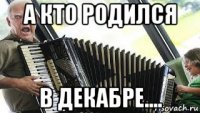 а кто родился в декабре....