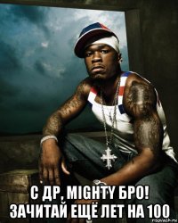  с др, mighty бро! зачитай ещё лет на 100