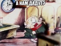 а нам дадут? 