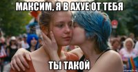 максим, я в ахуе от тебя ты такой