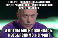 говорят, никаких доказательств подтверждающих гомосексуальную ориентацию нет а потом бац и появилась. необъяснимо, но факт