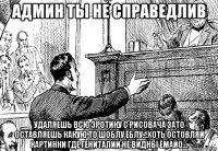 админ ты не справедлив удаляешь всю эротику с рисовача зато оставляешь какую то шоблу ёблу...хоть остовляй картинки где гениталии не видны ёмайо...