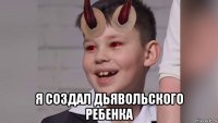  я создал дьявольского ребенка