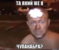 та який же я чупакабра?