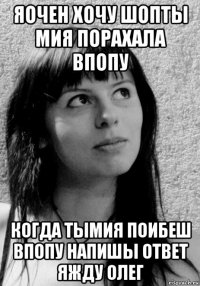 яочен хочу шопты мия порахала впопу когда тымия поибеш впопу напишы ответ яжду олег