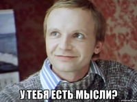  у тебя есть мысли?