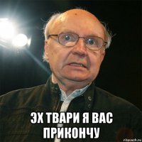  эх твари я вас прикончу