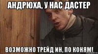 андрюха, у нас дастер возможно трейд ин, по коням!
