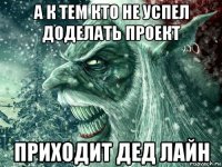 а к тем кто не успел доделать проект приходит дед лайн