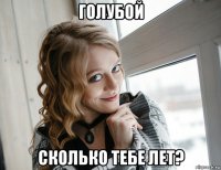 голубой сколько тебе лет?