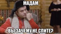 мадам вы зачему не спите?