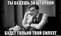 ты будешь за шторкой будет только твой силуэт