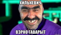 xилькевич вэрно гаварыт