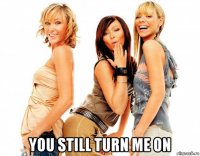  you still turn me on
