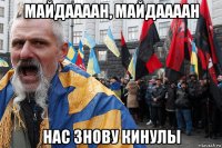 майдаааан, майдаааан нас знову кинулы